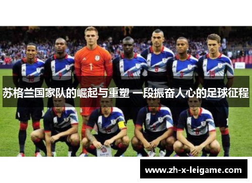 苏格兰国家队的崛起与重塑 一段振奋人心的足球征程