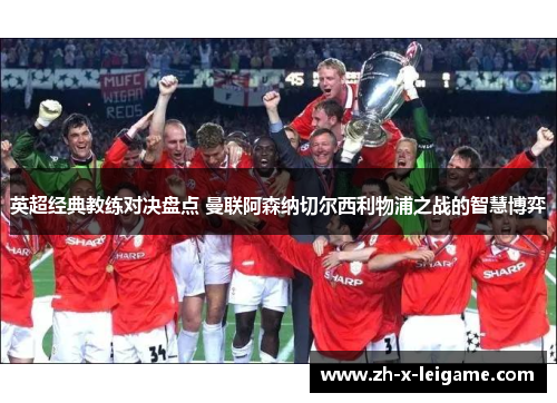 英超经典教练对决盘点 曼联阿森纳切尔西利物浦之战的智慧博弈 英超经典教练对决盘点 曼联阿森纳切尔西利物浦之战的智慧博弈