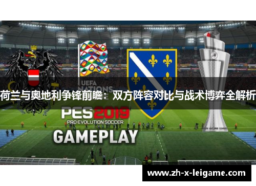 荷兰与奥地利争锋前瞻:双方阵容对比与战术博弈全解析 荷兰与奥地利争锋前瞻:双方阵容对比与战术博弈全解析