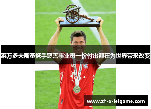 莱万多夫斯基携手慈善事业每一份付出都在为世界带来改变