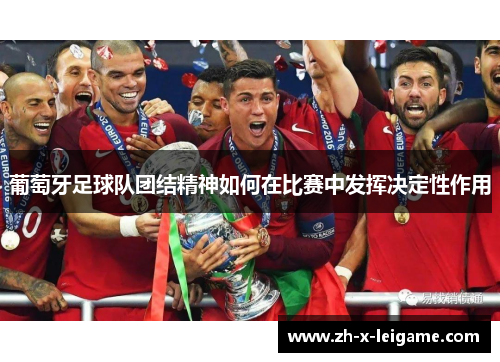 葡萄牙足球队团结精神如何在比赛中发挥决定性作用