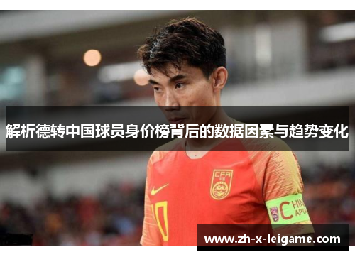 解析德转中国球员身价榜背后的数据因素与趋势变化