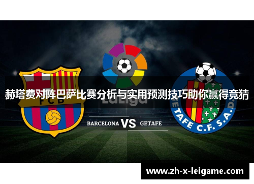 赫塔费对阵巴萨比赛分析与实用预测技巧助你赢得竞猜 赫塔费对阵巴萨比赛分析与实用预测技巧助你赢得竞猜