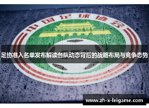 足协准入名单发布解读各队动态背后的战略布局与竞争态势