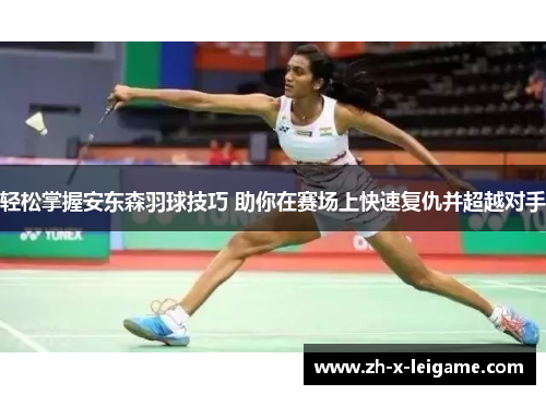 轻松掌握安东森羽球技巧 助你在赛场上快速复仇并超越对手