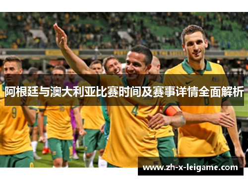阿根廷与澳大利亚比赛时间及赛事详情全面解析