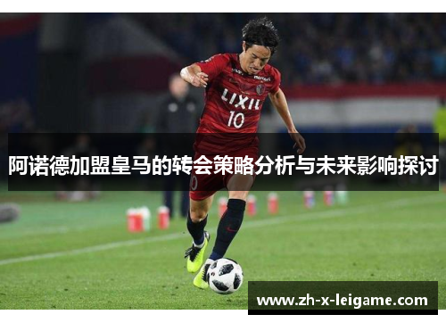 阿诺德加盟皇马的转会策略分析与未来影响探讨