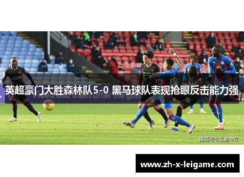 英超豪门大胜森林队5-0 黑马球队表现抢眼反击能力强