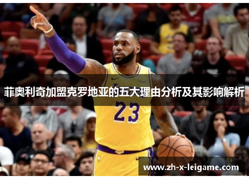 菲奥利奇加盟克罗地亚的五大理由分析及其影响解析 菲奥利奇加盟克罗地亚的五大理由分析及其影响解析